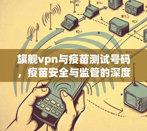 旗舰vpn与疫苗测试号码,疫苗安全与监管的深度剖析 旗舰vpn与疫苗测试号码,疫苗安全与监管的深度剖析