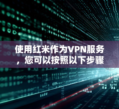 使用红米作为VPN服务，您可以按照以下步骤进行操作