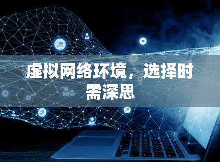 虚拟网络环境，选择时需深思