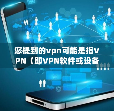 您提到的vpn可能是指VPN（即VPN软件或设备）以下是一些常见的VPN软件和设备，供您参考