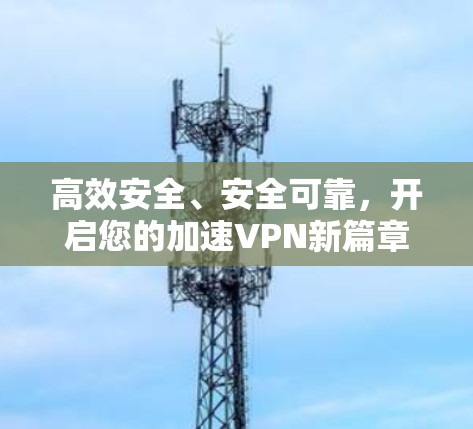 高效安全、安全可靠，开启您的加速VPN新篇章