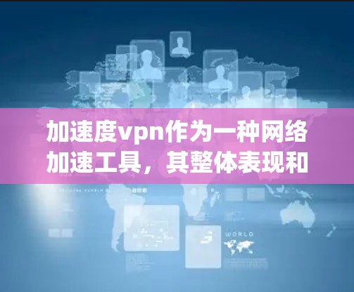 加速度vpn作为一种网络加速工具,其整体表现和适用性取决于以下几个方面 加速度vpn作为一种网络加速工具,其整体表现和适用性取决于以下几个方面