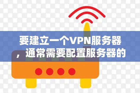 要建立一个VPN服务器，通常需要配置服务器的防火墙、服务器的虚拟网络（VPC）和防火墙配置。以下是一个详细的配置文件示例，供你参考