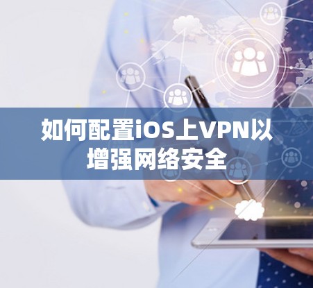 如何配置iOS上VPN以增强网络安全