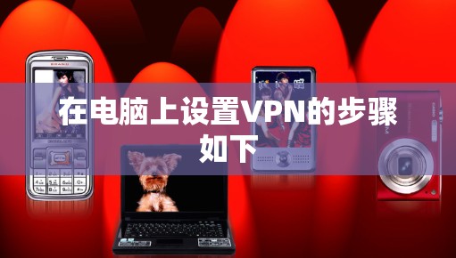 在电脑上设置VPN的步骤如下