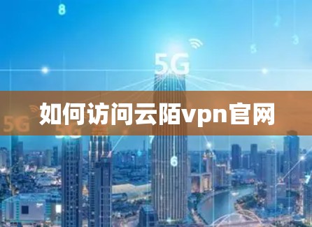 如何访问云陌vpn官网