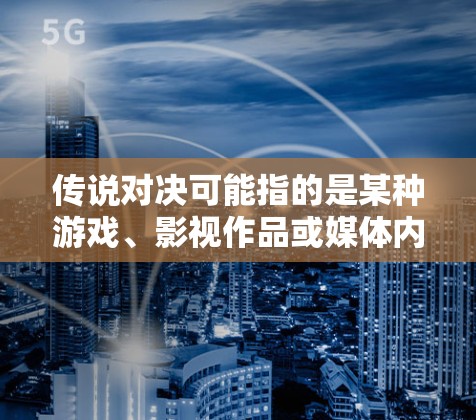 传说对决可能指的是某种游戏、影视作品或媒体内容，但具体细节并不明确。如果您指的是如何使用VPN来访问或观看相关内容，请根据以下步骤操作