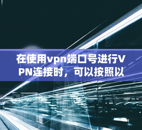 在使用vpn端口号进行VPN连接时，可以按照以下步骤进行