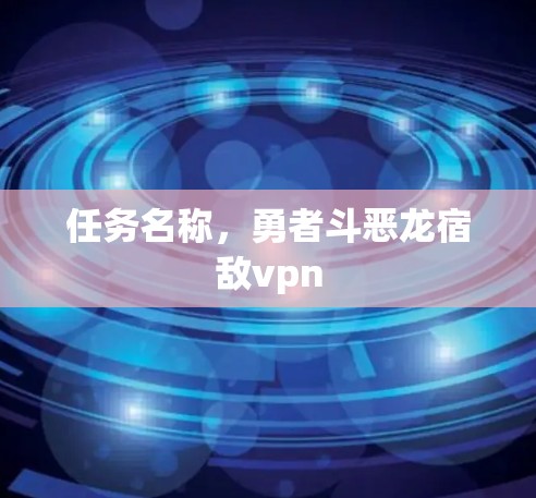 任务名称,勇者斗恶龙宿敌vpn 任务名称,勇者斗恶龙宿敌vpn