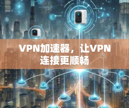 VPN加速器，让VPN连接更顺畅