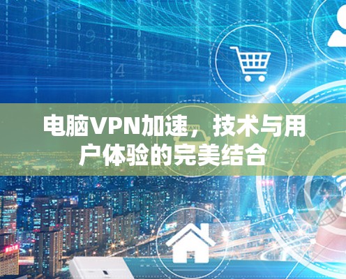 电脑VPN加速，技术与用户体验的完美结合