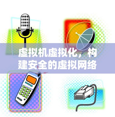 虚拟机虚拟化，构建安全的虚拟网络环境