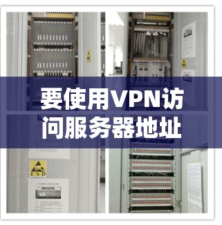 要使用VPN访问服务器地址，您可以按照以下步骤进行