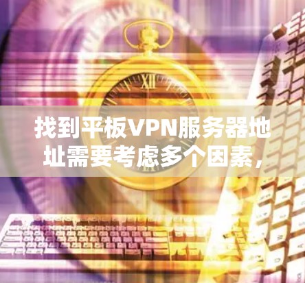 找到平板VPN服务器地址需要考虑多个因素，包括选择合适的提供商、了解服务器的使用限制、评估数据安全以及网络环境。以下是详细的步骤指南