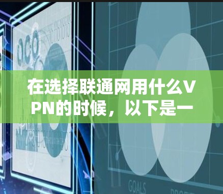 在选择联通网用什么VPN的时候，以下是一些关键点和建议