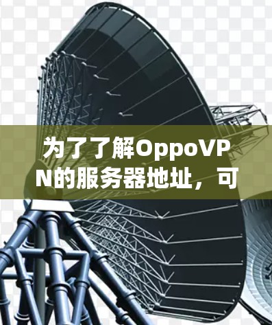 为了了解OppoVPN的服务器地址，可以按照以下步骤进行