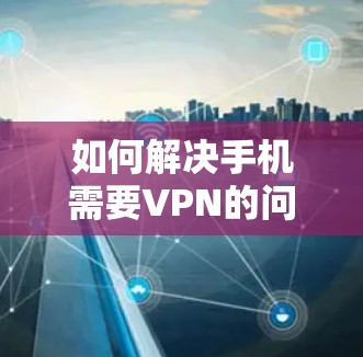 如何解决手机需要VPN的问题