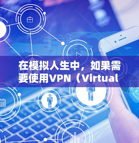 在模拟人生中，如果需要使用VPN（Virtual Private Network）通常是为了连接不同的服务器或角色。具体操作可能如下