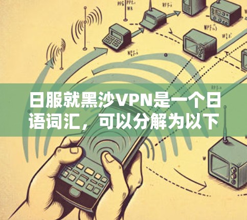 日服就黑沙VPN是一个日语词汇，可以分解为以下几个部分