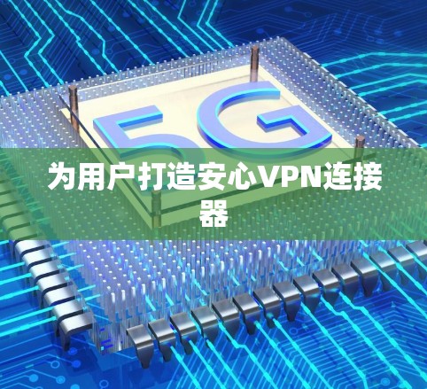 为用户打造安心VPN连接器