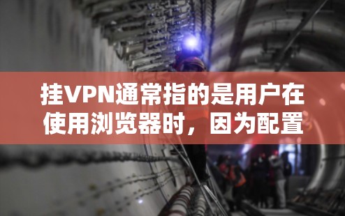 挂VPN通常指的是用户在使用浏览器时，因为配置错误或浏览器不支持VPN功能而导致的异常行为。以下是几种常见的情况和解决方法