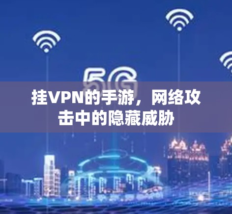 挂VPN的手游，网络攻击中的隐藏威胁