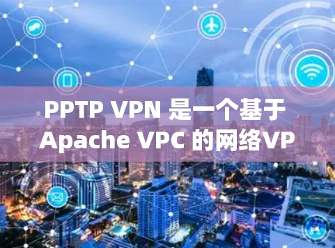 PPTP VPN 是一个基于 Apache VPC 的网络VPN服务，主要用于提供安全的网络访问体验。如果你想注册 PPTP VPN，可以按照以下步骤进行