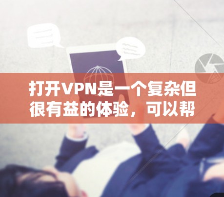 打开VPN是一个复杂但很有益的体验，可以帮助你更好地管理数据和通信。以下是一个清晰的步骤指南，帮助你顺利开始VPN使用