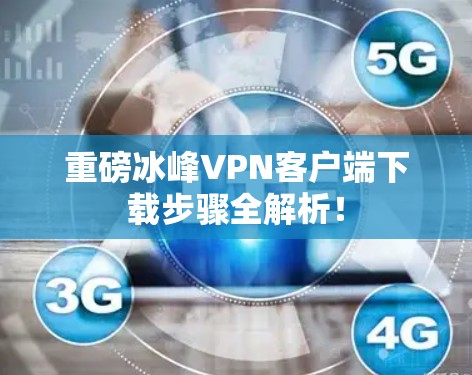 重磅冰峰VPN客户端下载步骤全解析！