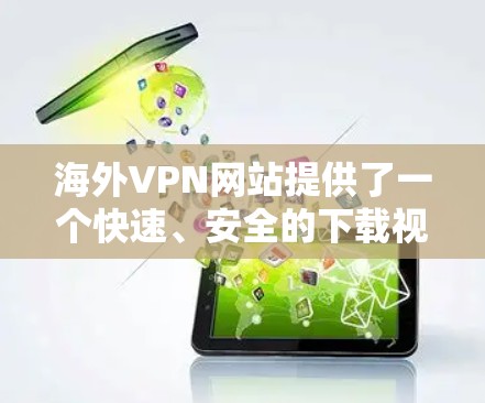 海外VPN网站提供了一个快速、安全的下载视频的方式。虽然它们在海外也是合法的，但需要注意以下几点
