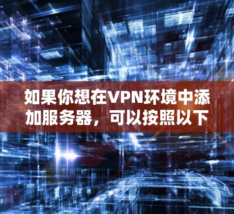 如果你想在VPN环境中添加服务器，可以按照以下步骤进行操作。以下步骤适用于添加本地服务器、远程服务器或虚拟服务器