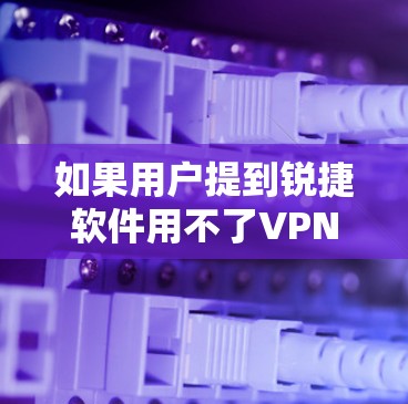 如果用户提到锐捷软件用不了VPN，可能是因为该软件的版本不够新，或者用户需要在旧版本上安装VPN功能。以下是可能的解决步骤