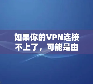 如果你的VPN连接不上了，可能是由于多种原因导致的。以下是一些可能的原因和解决方法