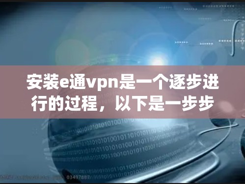 安装e通vpn是一个逐步进行的过程，以下是一步步的指南