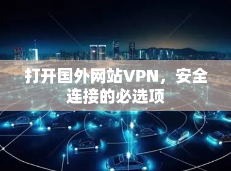 打开国外网站VPN，安全连接的必选项