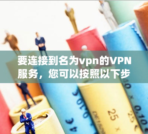 要连接到名为vpn的VPN服务，您可以按照以下步骤进行操作