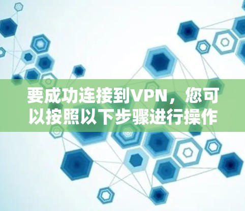 要成功连接到VPN，您可以按照以下步骤进行操作