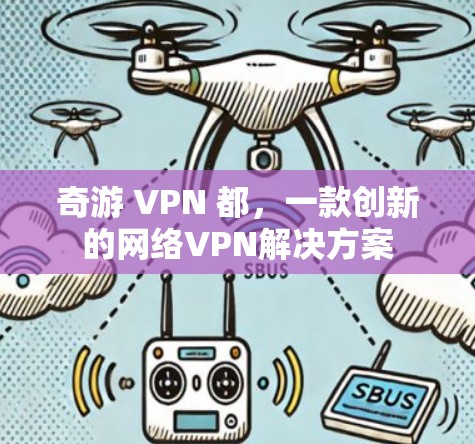 奇游 VPN 都，一款创新的网络VPN解决方案