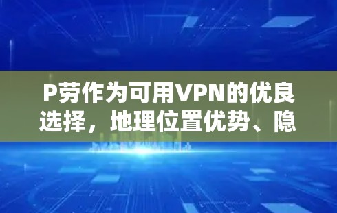 P劳作为可用VPN的优良选择，地理位置优势、隐私保护与高效安全的 VPN 环境
