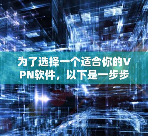 为了选择一个适合你的VPN软件，以下是一步步的建议