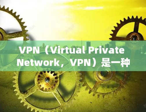 VPN（Virtual Private Network，VPN）是一种技术工具，旨在绕过互联网的网络限制，提供加密访问。以下是对VPN的详细总结和使用指南