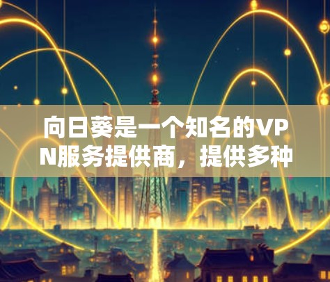 向日葵是一个知名的VPN服务提供商，提供多种VPN解决方案，包括Point、Link、And VPN 等。以下是向日葵如何通过其官网或应用来使用VPN的步骤