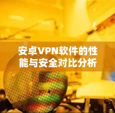 安卓VPN软件的性能与安全对比分析
