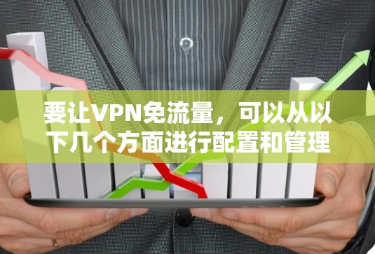 要让VPN免流量，可以从以下几个方面进行配置和管理