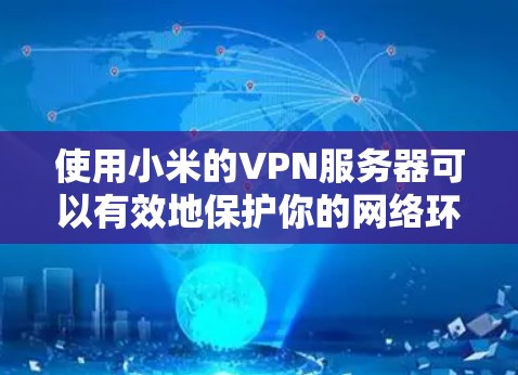 使用小米的VPN服务器可以有效地保护你的网络环境。下面是使用小米VPN服务器的基本步骤