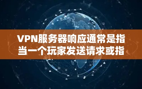 VPN服务器响应通常是指当一个玩家发送请求或指令时，服务器能够及时、准确地响应并返回相应的信息。这种情况在游戏、社交媒体、聊天软件等环境中常见。以下是一些可能的情况和解决方法