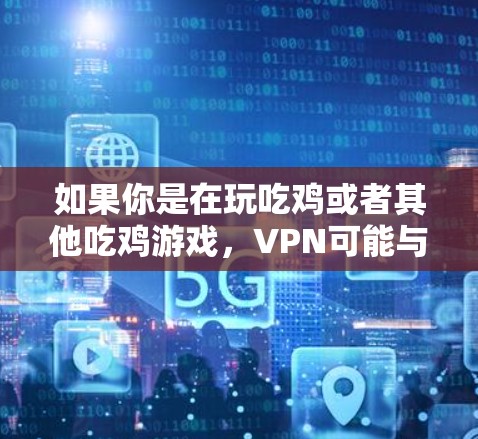 如果你是在玩吃鸡或者其他吃鸡游戏，VPN可能与游戏性能或网络连接相关，但具体关系取决于游戏的设置和需求。如果你对游戏或网络服务的使用有更多问题，欢迎继续提问！