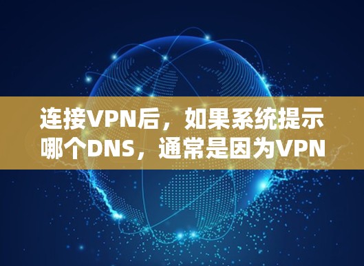 连接VPN后,如果系统提示哪个DNS,通常是因为VPN服务器或服务器上的DNS解析能力不足,导致无法解析目标IP地址。以下是一些常见的解决方法 连接VPN后,如果系统提示哪个DNS,通常是因为VPN服务器或服务器上的DNS解析能力不足,导致无法解析目标IP地址。以下是一些常见的解决方法