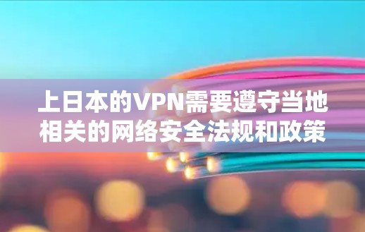 上日本的VPN需要遵守当地相关的网络安全法规和政策。具体的是否合法依赖于不同的地区和国家的法律法规。如果你计划使用日本的VPN服务，建议