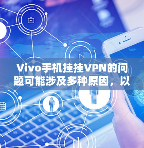 Vivo手机挂挂VPN的问题可能涉及多种原因，以下是逐步排查的步骤